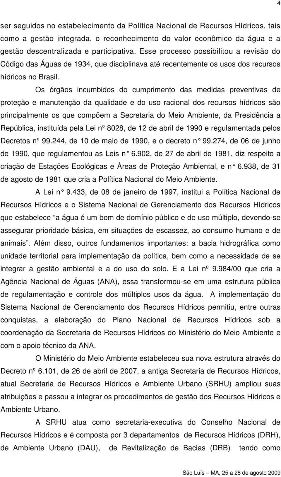 Os órgãos incumbidos do cumprimento das medidas preventivas de proteção e manutenção da qualidade e do uso racional dos recursos hídricos são principalmente os que compõem a Secretaria do Meio