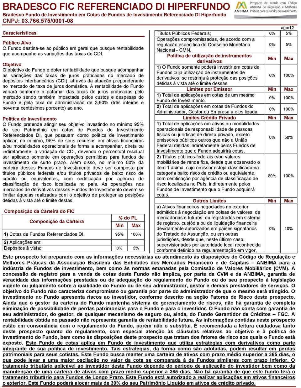 Objetivo O objetivo do Fundo é obter rentabilidade que busque acompanhar as variações das taxas de juros praticadas no mercado de depósitos interbancários (CDI), através da atuação preponderante no