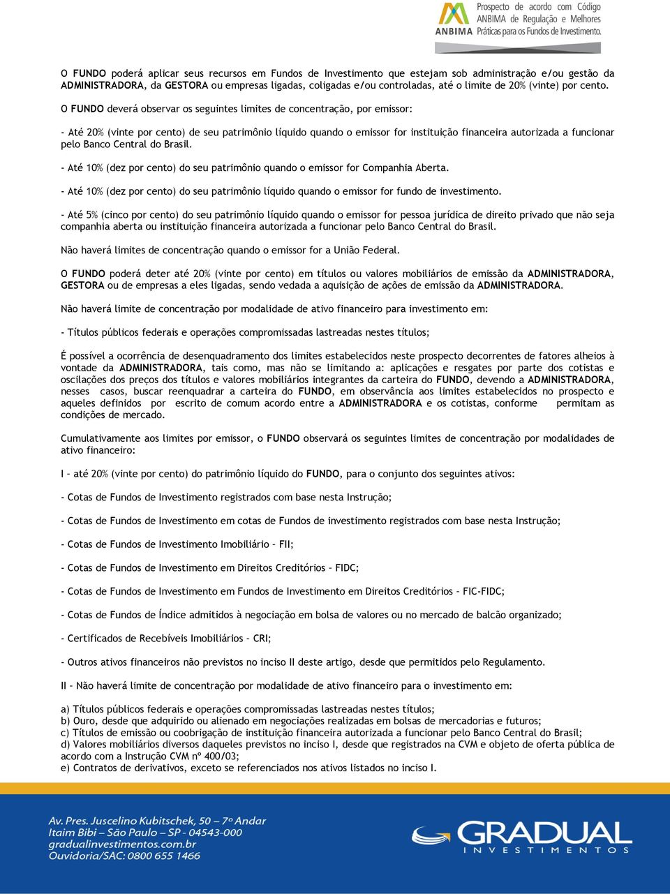 O FUNDO deverá observar os seguintes limites de concentração, por emissor: - Até 20% (vinte por cento) de seu patrimônio líquido quando o emissor for instituição financeira autorizada a funcionar