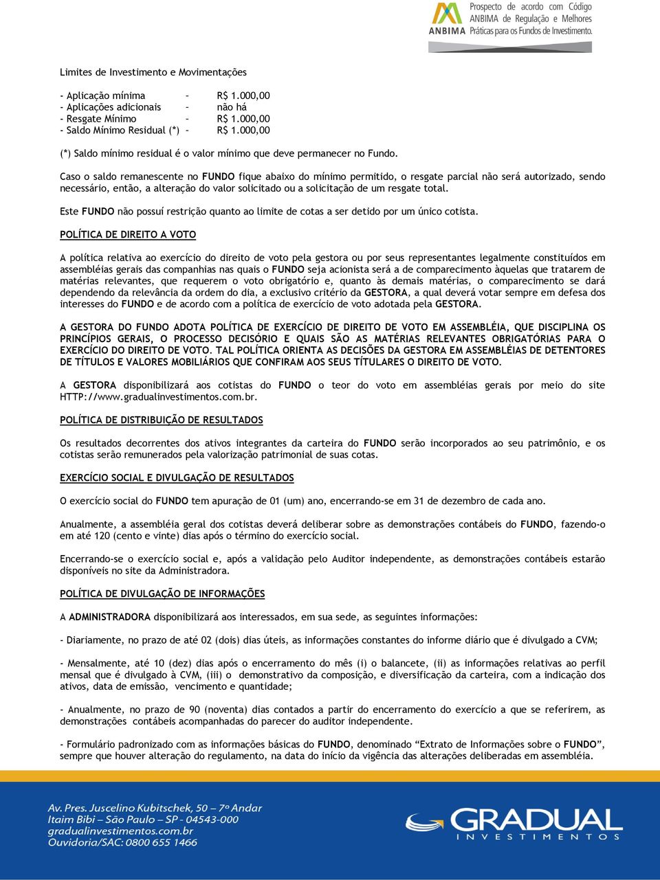 Caso o saldo remanescente no FUNDO fique abaixo do mínimo permitido, o resgate parcial não será autorizado, sendo necessário, então, a alteração do valor solicitado ou a solicitação de um resgate