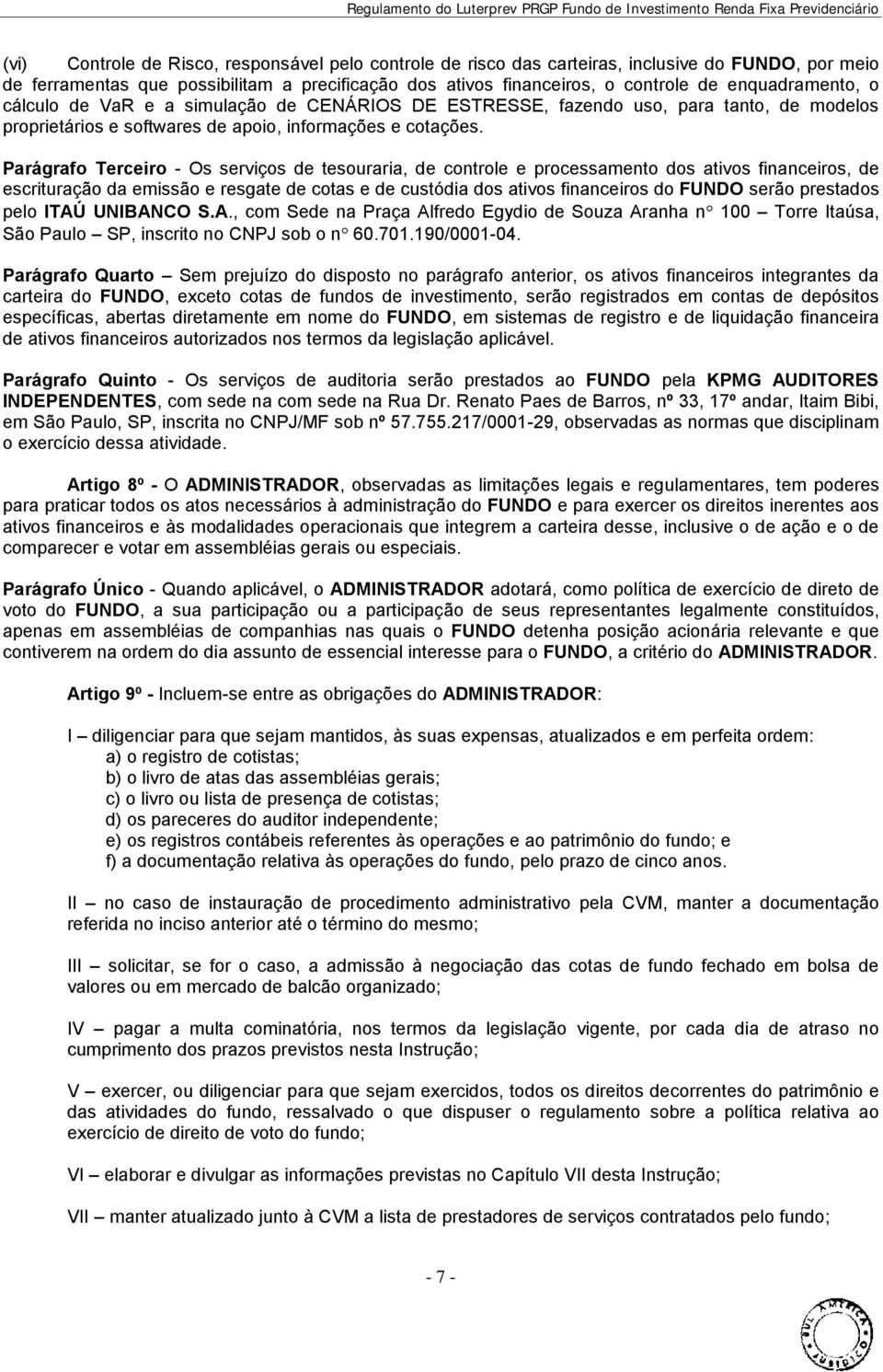 Parágrafo Terceiro - Os serviços de tesouraria, de controle e processamento dos ativos financeiros, de escrituração da emissão e resgate de cotas e de custódia dos ativos financeiros do FUNDO serão