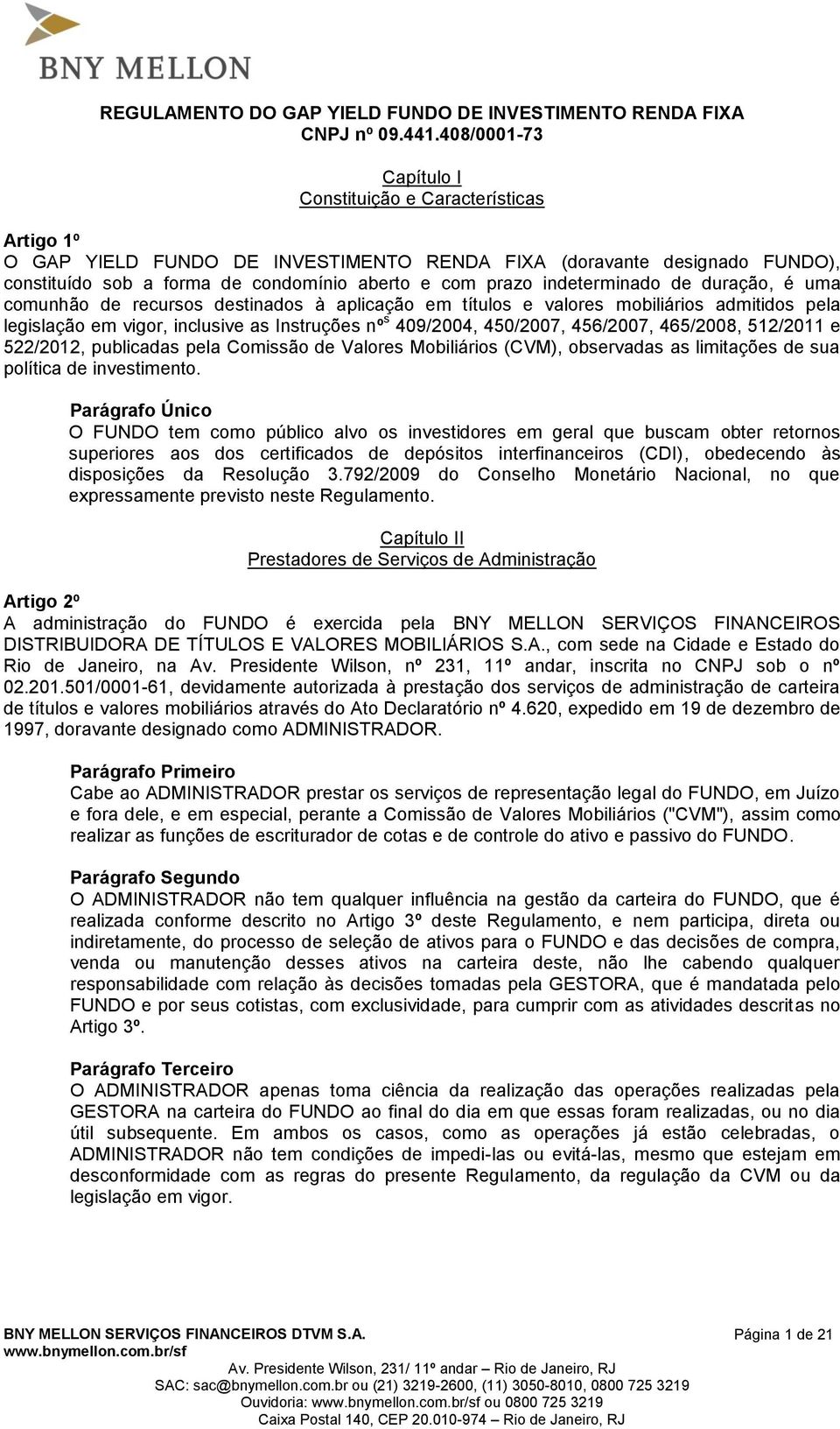 indeterminado de duração, é uma comunhão de recursos destinados à aplicação em títulos e valores mobiliários admitidos pela legislação em vigor, inclusive as Instruções nº s 409/2004, 450/2007,