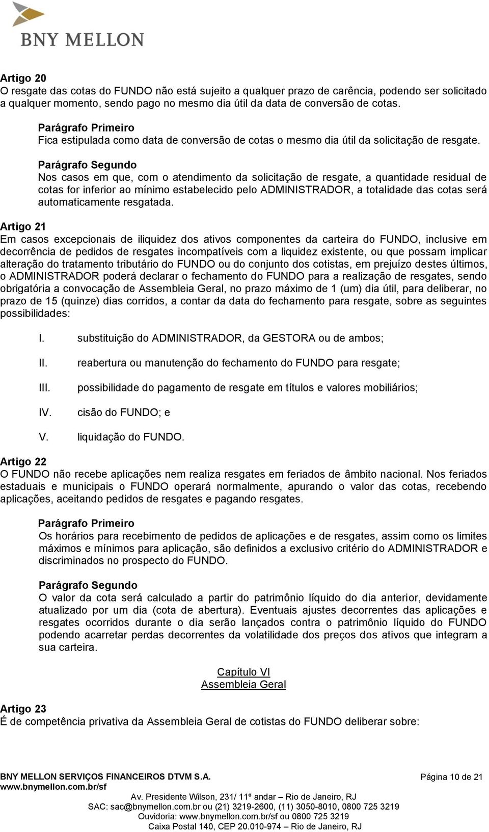 Nos casos em que, com o atendimento da solicitação de resgate, a quantidade residual de cotas for inferior ao mínimo estabelecido pelo ADMINISTRADOR, a totalidade das cotas será automaticamente