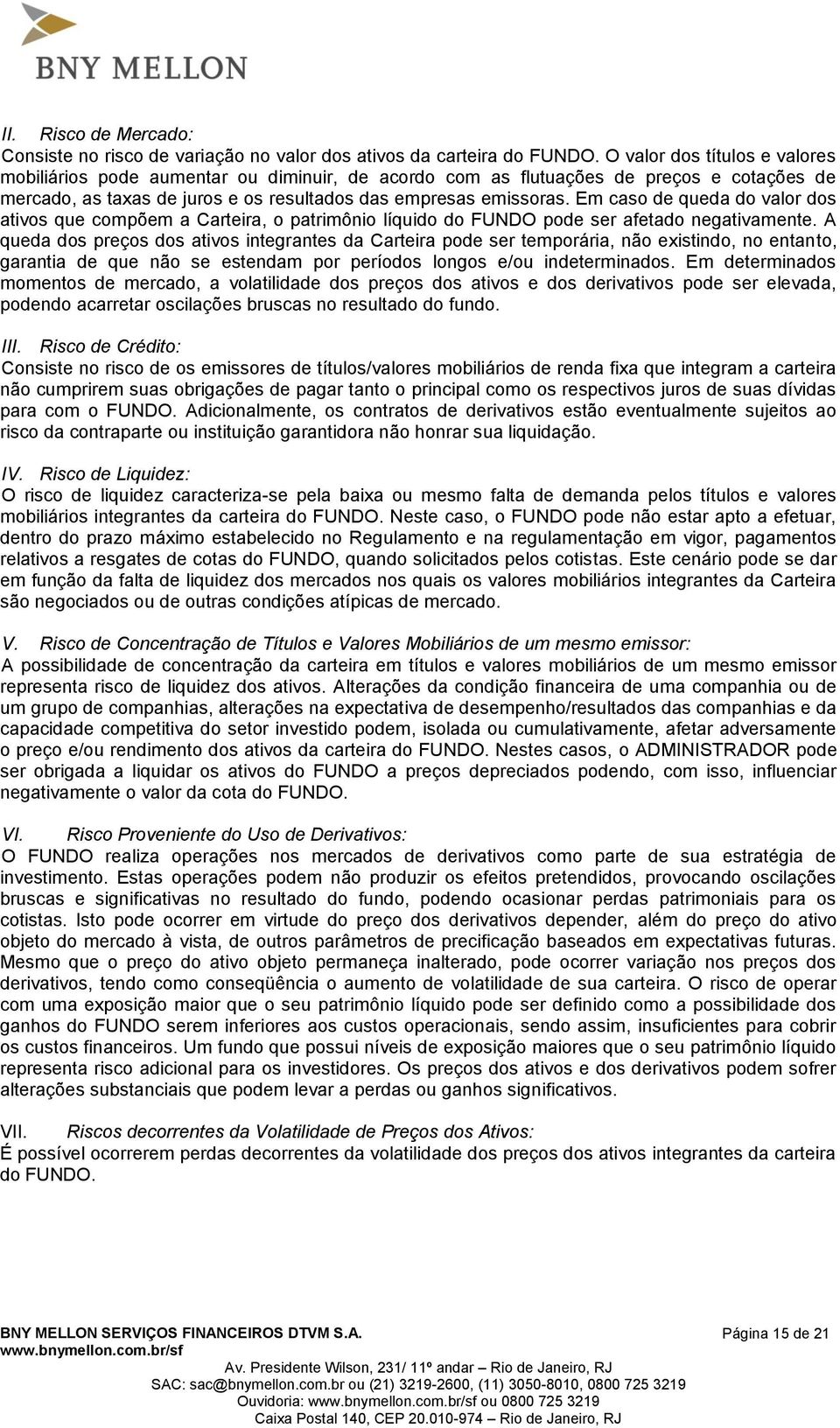 Em caso de queda do valor dos ativos que compõem a Carteira, o patrimônio líquido do FUNDO pode ser afetado negativamente.