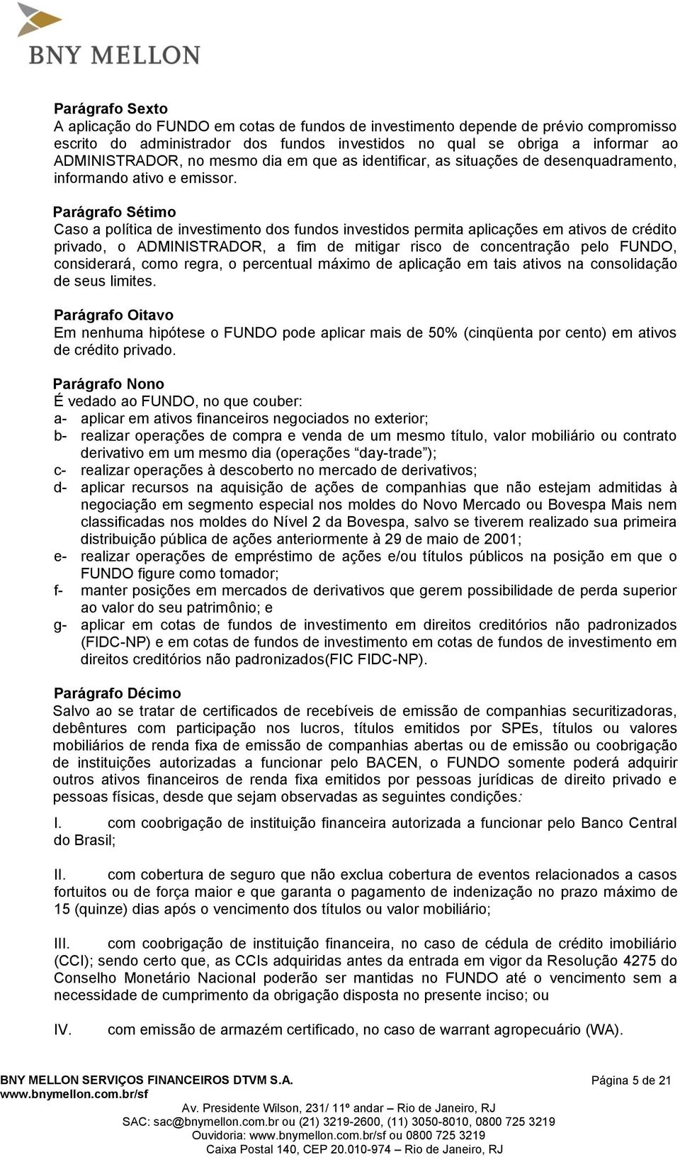 Parágrafo Sétimo Caso a política de investimento dos fundos investidos permita aplicações em ativos de crédito privado, o ADMINISTRADOR, a fim de mitigar risco de concentração pelo FUNDO,