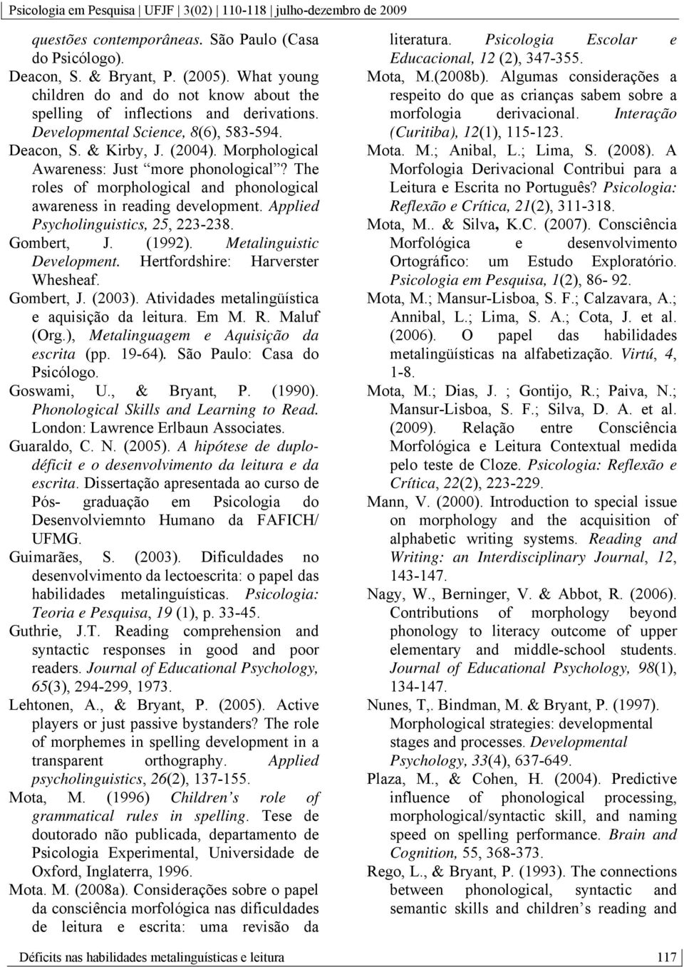Applied Psycholinguistics, 25, 223-238. Gombert, J. (1992). Metalinguistic Development. Hertfordshire: Harverster Whesheaf. Gombert, J. (2003). Atividades metalingüística e aquisição da leitura. Em M.