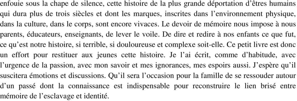 De dire et redire à nos enfants ce que fut, ce qu est notre histoire, si terrible, si douloureuse et complexe soit-elle. Ce petit livre est donc un effort pour restituer aux jeunes cette histoire.