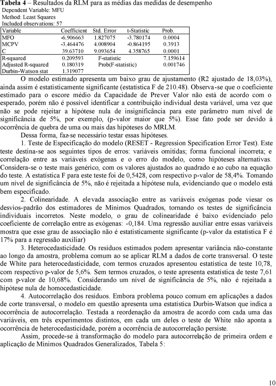 001746 Durbn-Watson stat 1.319077 O modelo estmado apresenta um baxo grau de ajustamento (R2 ajustado de 18,03%), anda assm é estatstcamente sgnfcante (estatístca F de 210.48).