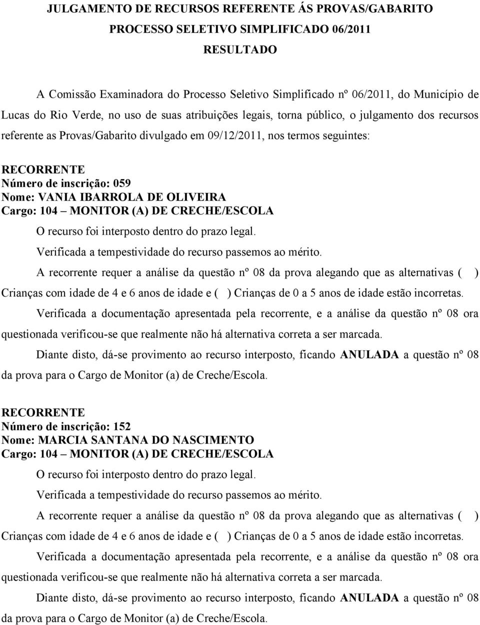 atribuições legais, torna público, o julgamento dos recursos referente as Provas/Gabarito divulgado em 09/12/2011, nos