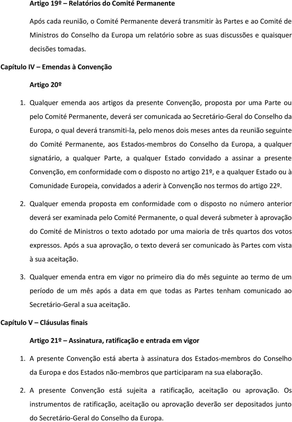 Qualquer emenda aos artigos da presente Convenção, proposta por uma Parte ou pelo Comité Permanente, deverá ser comunicada ao Secretário-Geral do Conselho da Europa, o qual deverá transmiti-la, pelo