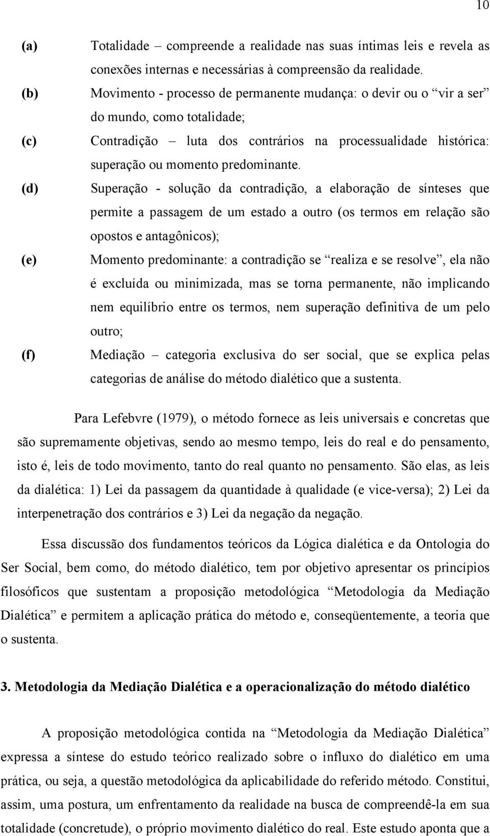 Superação - solução da contradição, a elaboração de sínteses que permite a passagem de um estado a outro (os termos em relação são opostos e antagônicos); Momento predominante: a contradição se