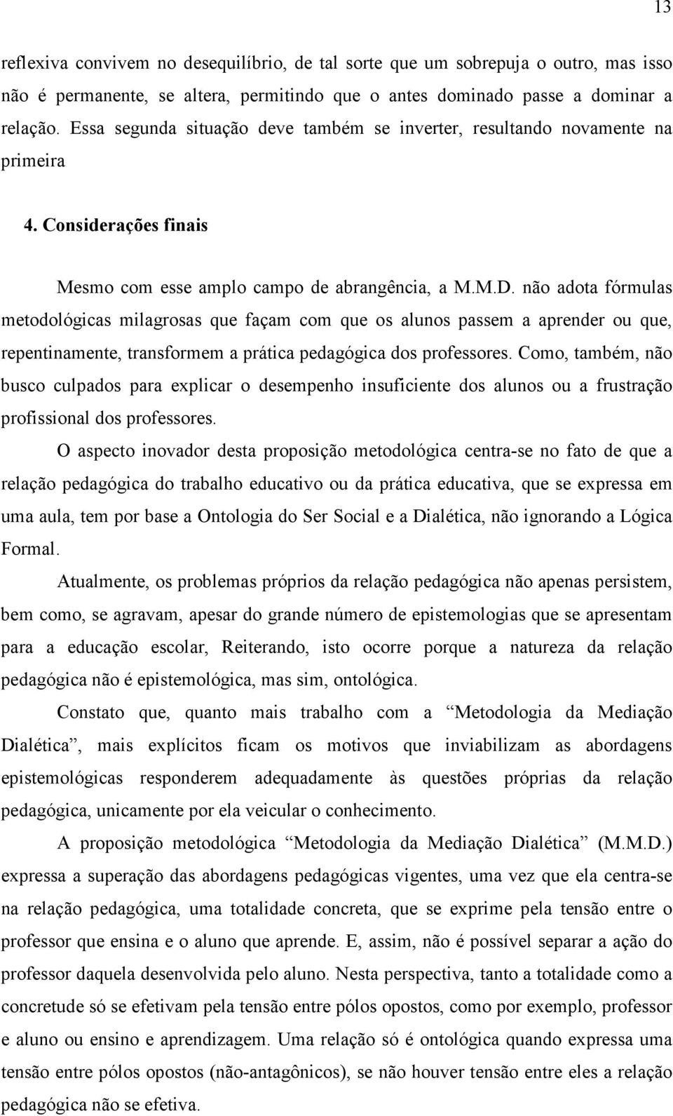 não adota fórmulas metodológicas milagrosas que façam com que os alunos passem a aprender ou que, repentinamente, transformem a prática pedagógica dos professores.