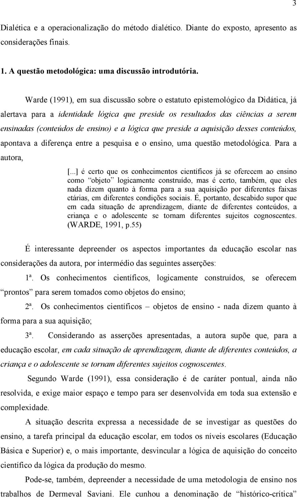 lógica que preside a aquisição desses conteúdos, apontava a diferença entre a pesquisa e o ensino, uma questão metodológica. Para a autora, [.