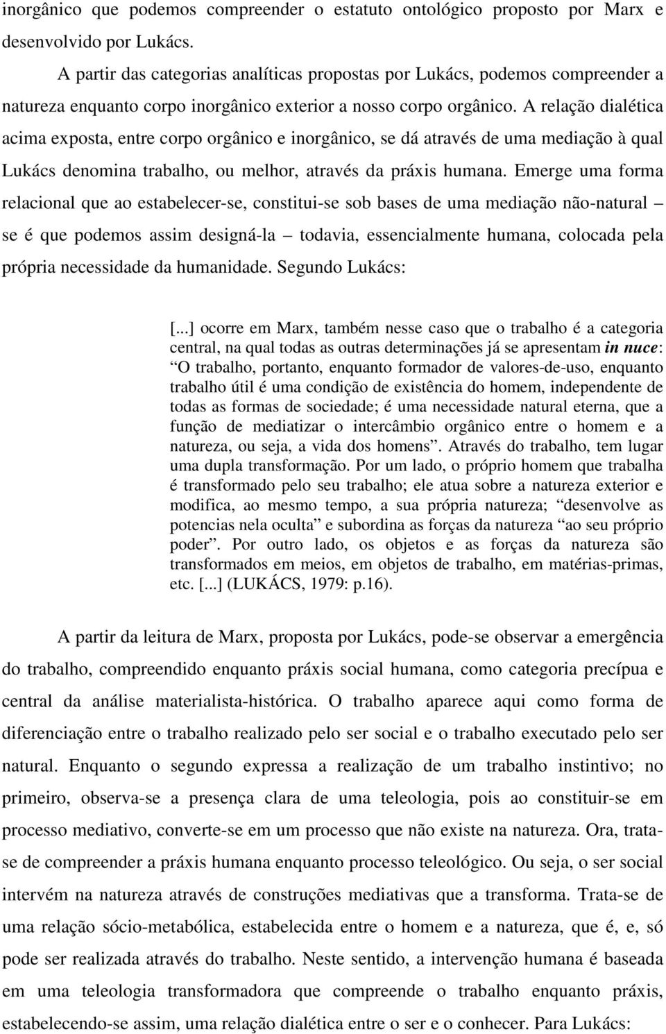 A relação dialética acima exposta, entre corpo orgânico e inorgânico, se dá através de uma mediação à qual Lukács denomina trabalho, ou melhor, através da práxis humana.