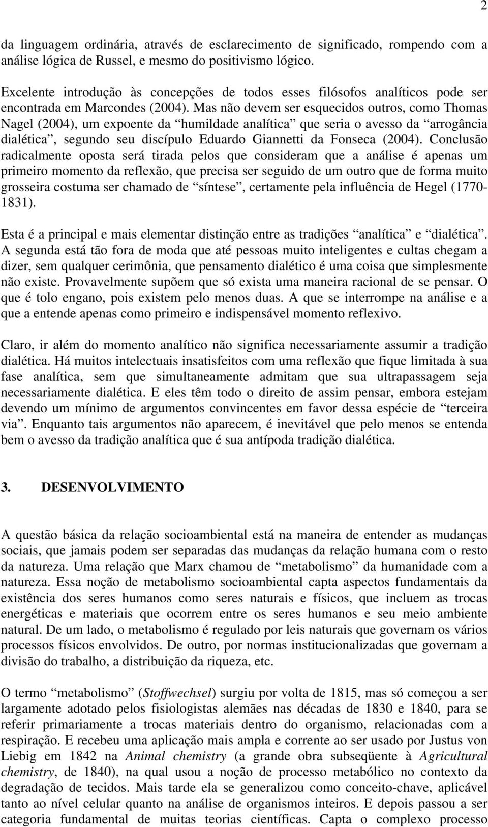 Mas não devem ser esquecidos outros, como Thomas Nagel (2004), um expoente da humildade analítica que seria o avesso da arrogância dialética, segundo seu discípulo Eduardo Giannetti da Fonseca (2004).