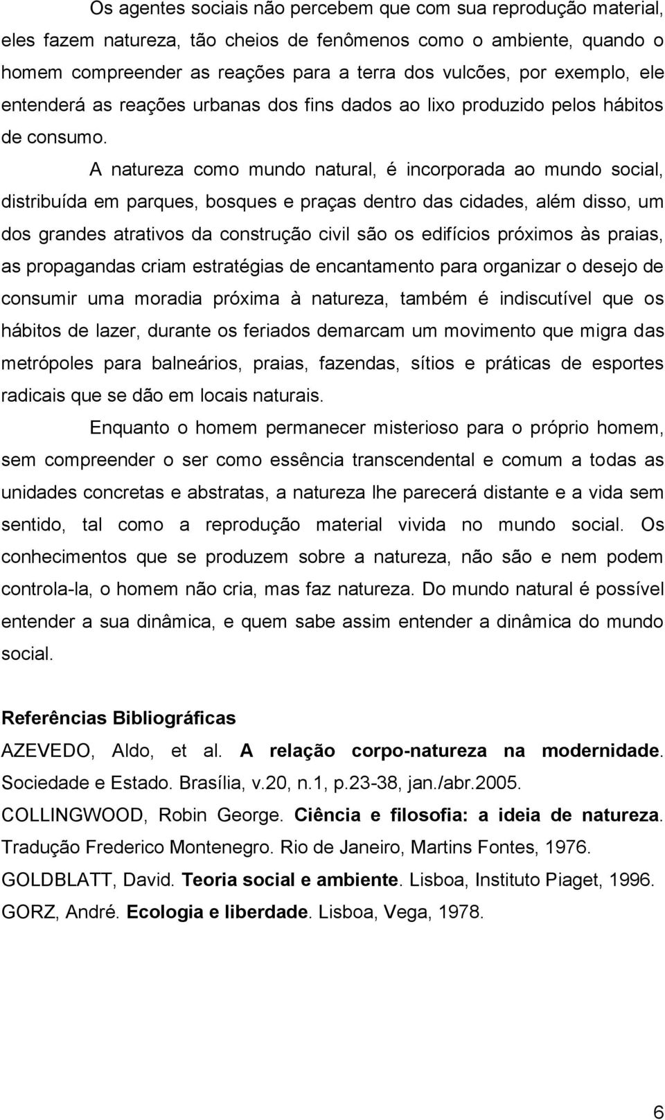 A natureza como mundo natural, é incorporada ao mundo social, distribuída em parques, bosques e praças dentro das cidades, além disso, um dos grandes atrativos da construção civil são os edifícios