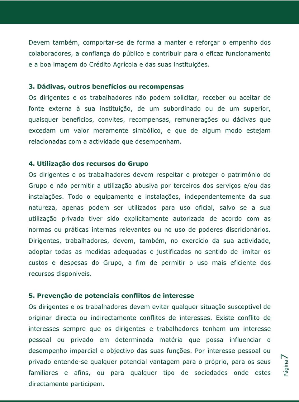 Dádivas, outros benefícios ou recompensas Os dirigentes e os trabalhadores não podem solicitar, receber ou aceitar de fonte externa à sua instituição, de um subordinado ou de um superior, quaisquer