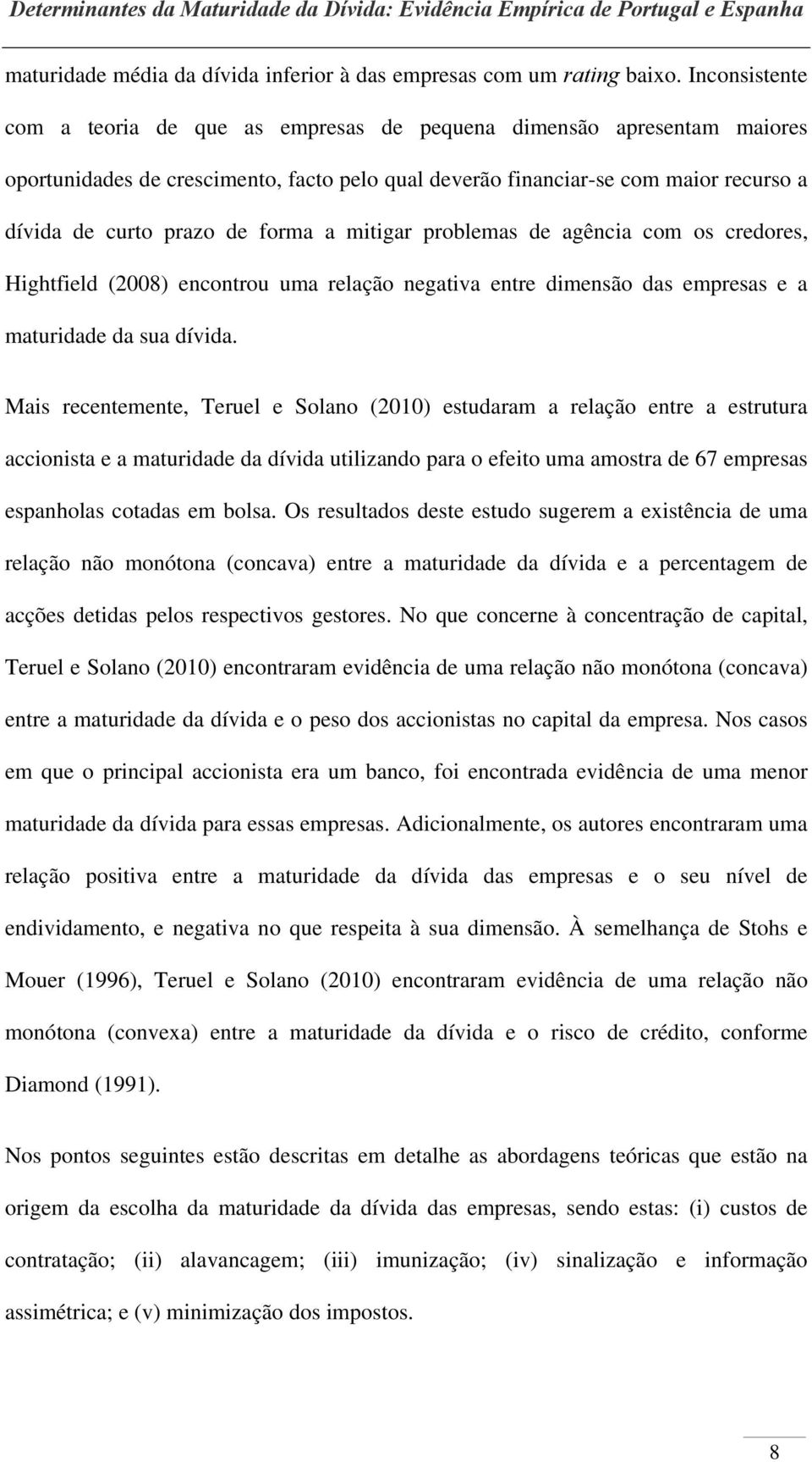 forma a mitigar problemas de agência com os credores, Hightfield (2008) encontrou uma relação negativa entre dimensão das empresas e a maturidade da sua dívida.