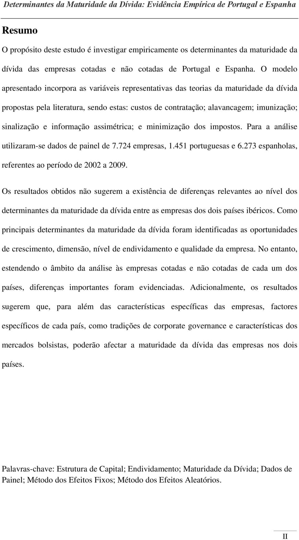 informação assimétrica; e minimização dos impostos. Para a análise utilizaram-se dados de painel de 7.724 empresas, 1.451 portuguesas e 6.273 espanholas, referentes ao período de 2002 a 2009.