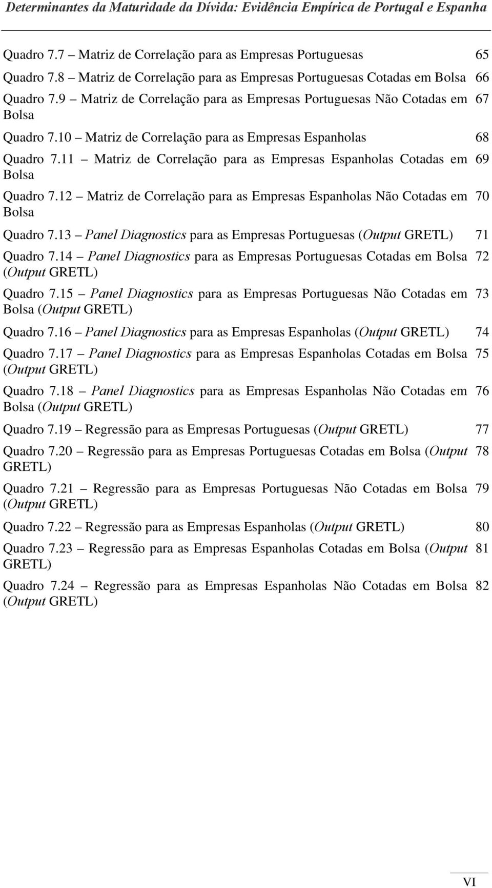 11 Matriz de Correlação para as Empresas Espanholas Cotadas em Bolsa Quadro 7.12 Matriz de Correlação para as Empresas Espanholas Não Cotadas em Bolsa Quadro 7.