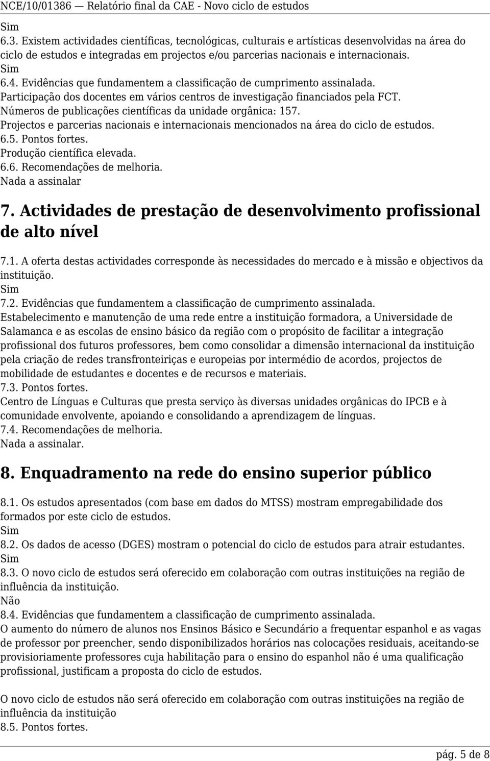 Números de publicações científicas da unidade orgânica: 157. Projectos e parcerias nacionais e internacionais mencionados na área do ciclo de estudos. 6.5. Pontos fortes. Produção científica elevada.