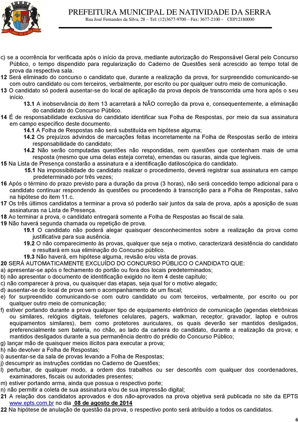 12 Será eliminado do concurso o candidato que, durante a realização da prova, for surpreendido comunicando-se com outro candidato ou com terceiros, verbalmente, por escrito ou por qualquer outro meio