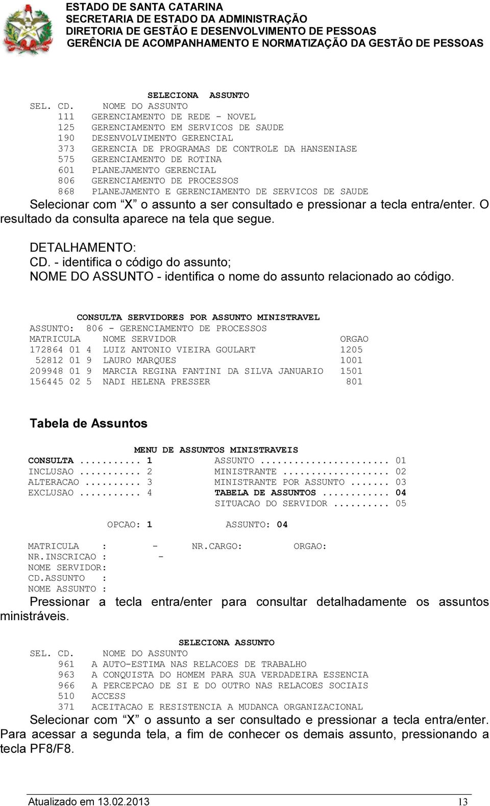 GERENCIAMENTO DE ROTINA 601 PLANEJAMENTO GERENCIAL 806 GERENCIAMENTO DE PROCESSOS 868 PLANEJAMENTO E GERENCIAMENTO DE SERVICOS DE SAUDE Selecionar com X o assunto a ser consultado e pressionar a