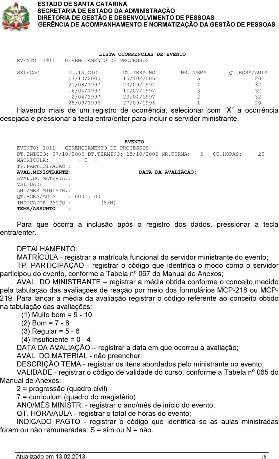 com X a ocorrência desejada e pressionar a tecla entra/enter para incluir o servidor ministrante. EVENTO EVENTO: 1911 GERENCIAMENTO DE PROCESSOS DT.INICIO: 07/10/2005 DT.TERMINO: 15/10/2005 NR.