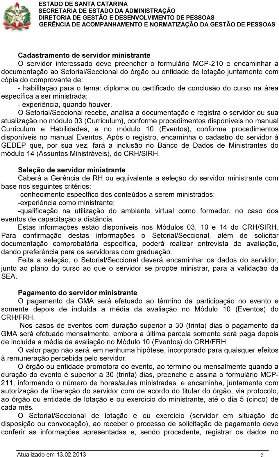 O Setorial/Seccional recebe, analisa a documentação e registra o servidor ou sua atualização no módulo 03 (Curriculum), conforme procedimentos disponíveis no manual Curriculum e Habilidades, e no