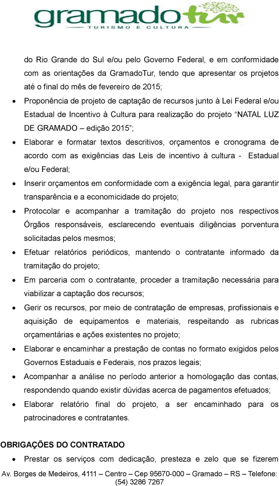 cronograma de acordo com as exigências das Leis de incentivo à cultura - Estadual e/ou Federal; Inserir orçamentos em conformidade com a exigência legal, para garantir transparência e a economicidade