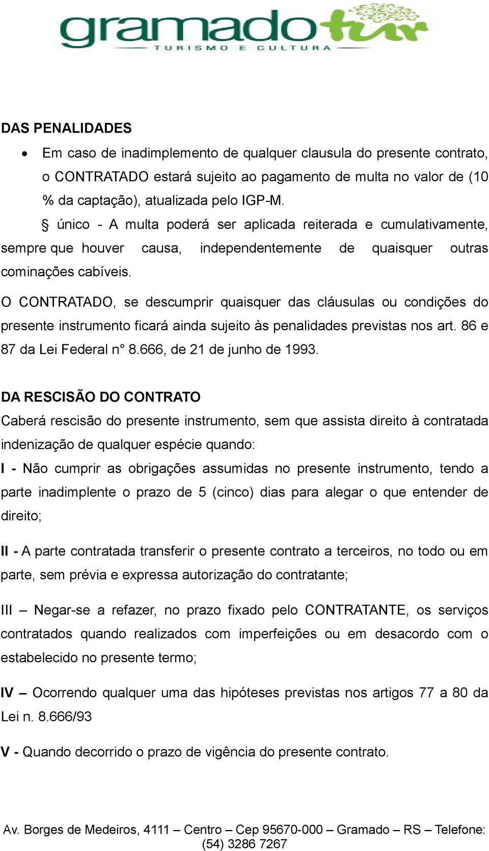 O CONTRATADO, se descumprir quaisquer das cláusulas ou condições do presente instrumento ficará ainda sujeito às penalidades previstas nos art. 86 e 87 da Lei Federal n 8.666, de 21 de junho de 1993.