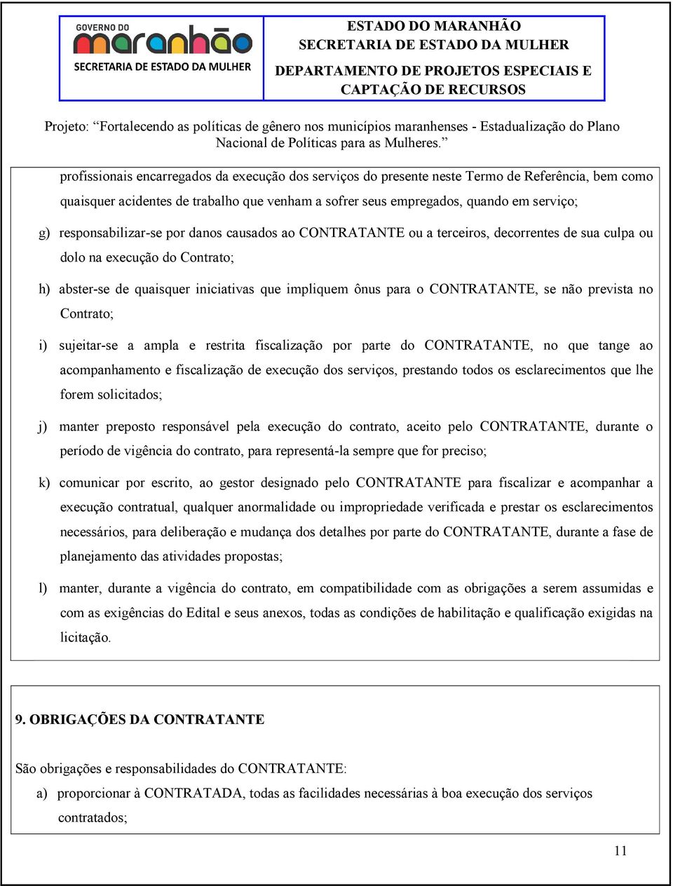 CONTRATANTE, se não prevista no Contrato; i) sujeitar-se a ampla e restrita fiscalização por parte do CONTRATANTE, no que tange ao acompanhamento e fiscalização de execução dos serviços, prestando