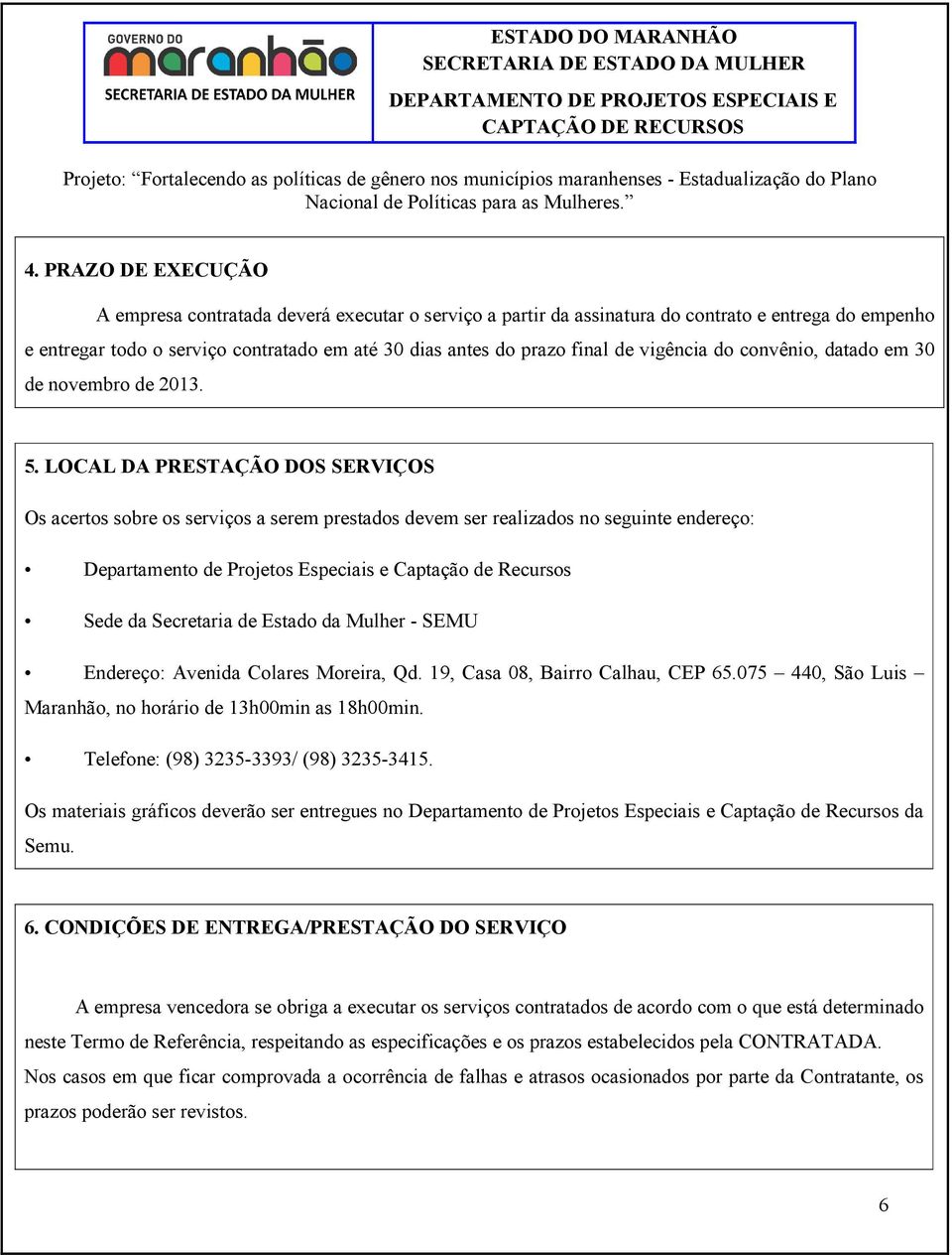 LOCAL DA PRESTAÇÃO DOS SERVIÇOS Os acertos sobre os serviços a serem prestados devem ser realizados no seguinte endereço: Departamento de Projetos Especiais e Captação de Recursos Sede da Secretaria