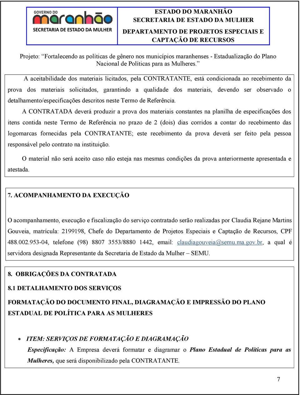 A CONTRATADA deverá produzir a prova dos materiais constantes na planilha de especificações dos itens contida neste Termo de Referência no prazo de 2 (dois) dias corridos a contar do recebimento das