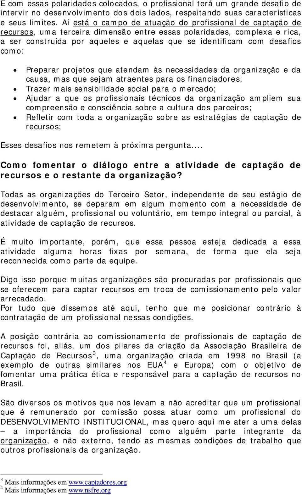 desafios como: Preparar projetos que atendam às necessidades da organização e da causa, mas que sejam atraentes para os financiadores; Trazer mais sensibilidade social para o mercado; Ajudar a que os