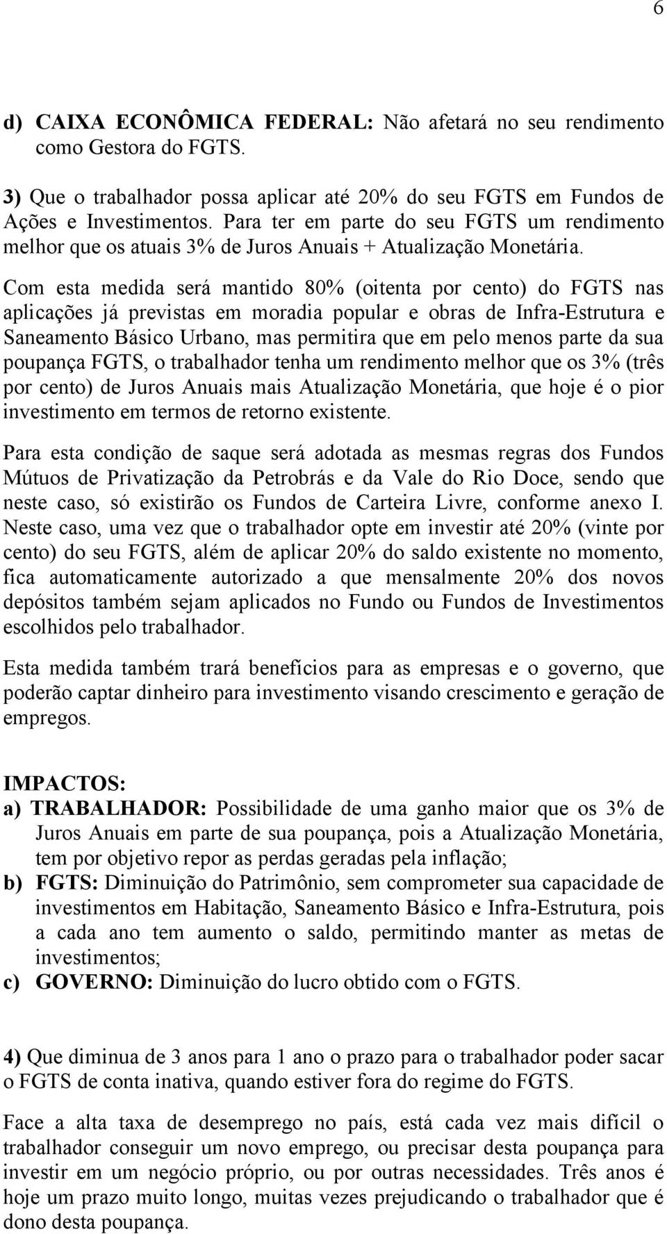 Com esta medida será mantido 80% (oitenta por cento) do FGTS nas aplicações já previstas em moradia popular e obras de Infra-Estrutura e Saneamento Básico Urbano, mas permitira que em pelo menos