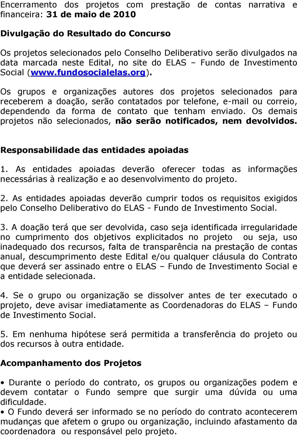 Os grupos e organizações autores dos projetos selecionados para receberem a doação, serão contatados por telefone, e-mail ou correio, dependendo da forma de contato que tenham enviado.