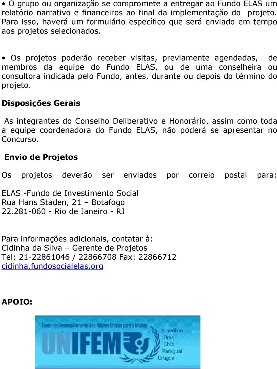 Os projetos poderão receber visitas, previamente agendadas, de membros da equipe do Fundo ELAS, ou de uma conselheira ou consultora indicada pelo Fundo, antes, durante ou depois do término do projeto.