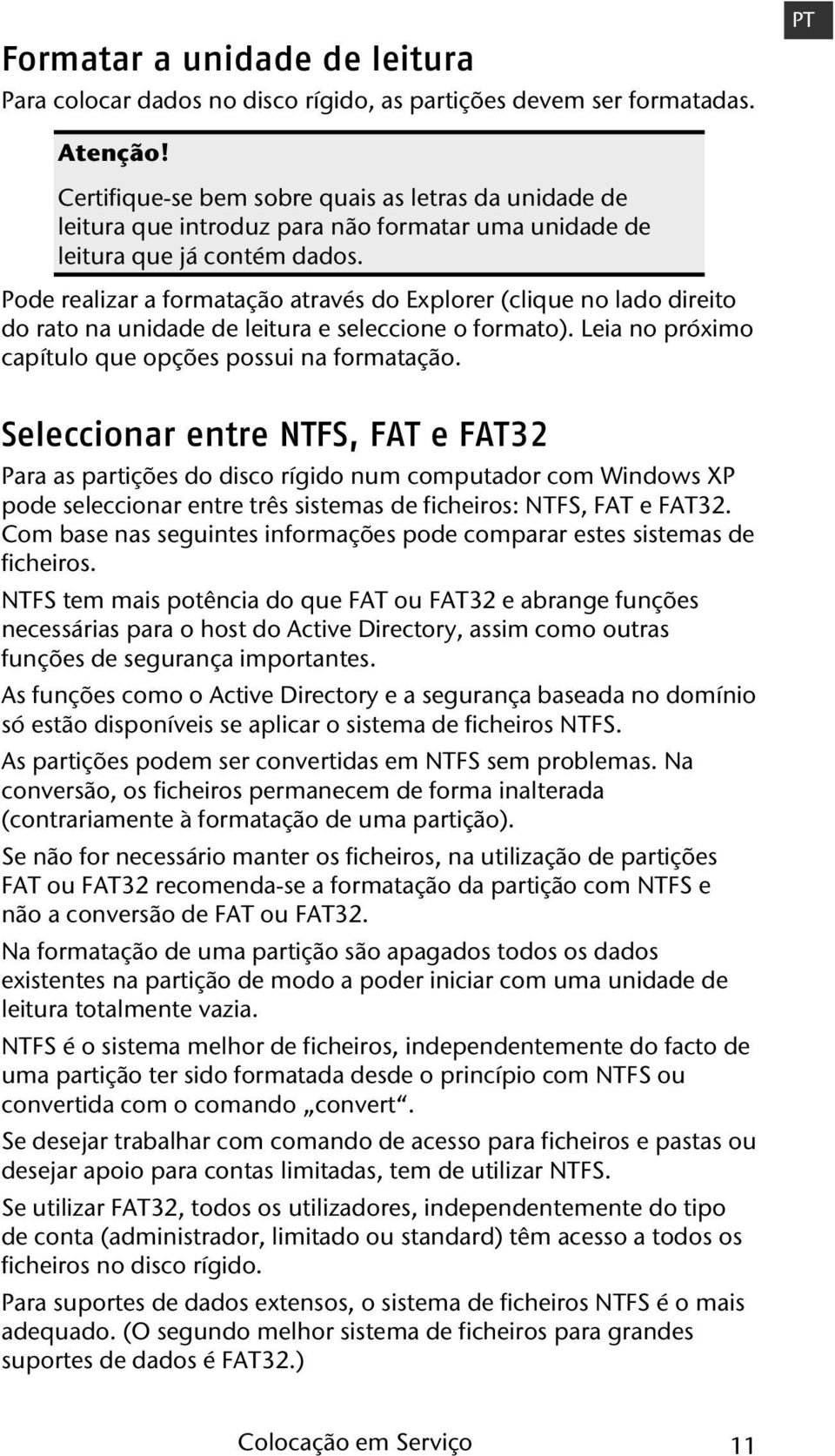 Pode realizar a formatação através do Explorer (clique no lado direito do rato na unidade de leitura e seleccione o formato). Leia no próximo capítulo que opções possui na formatação.