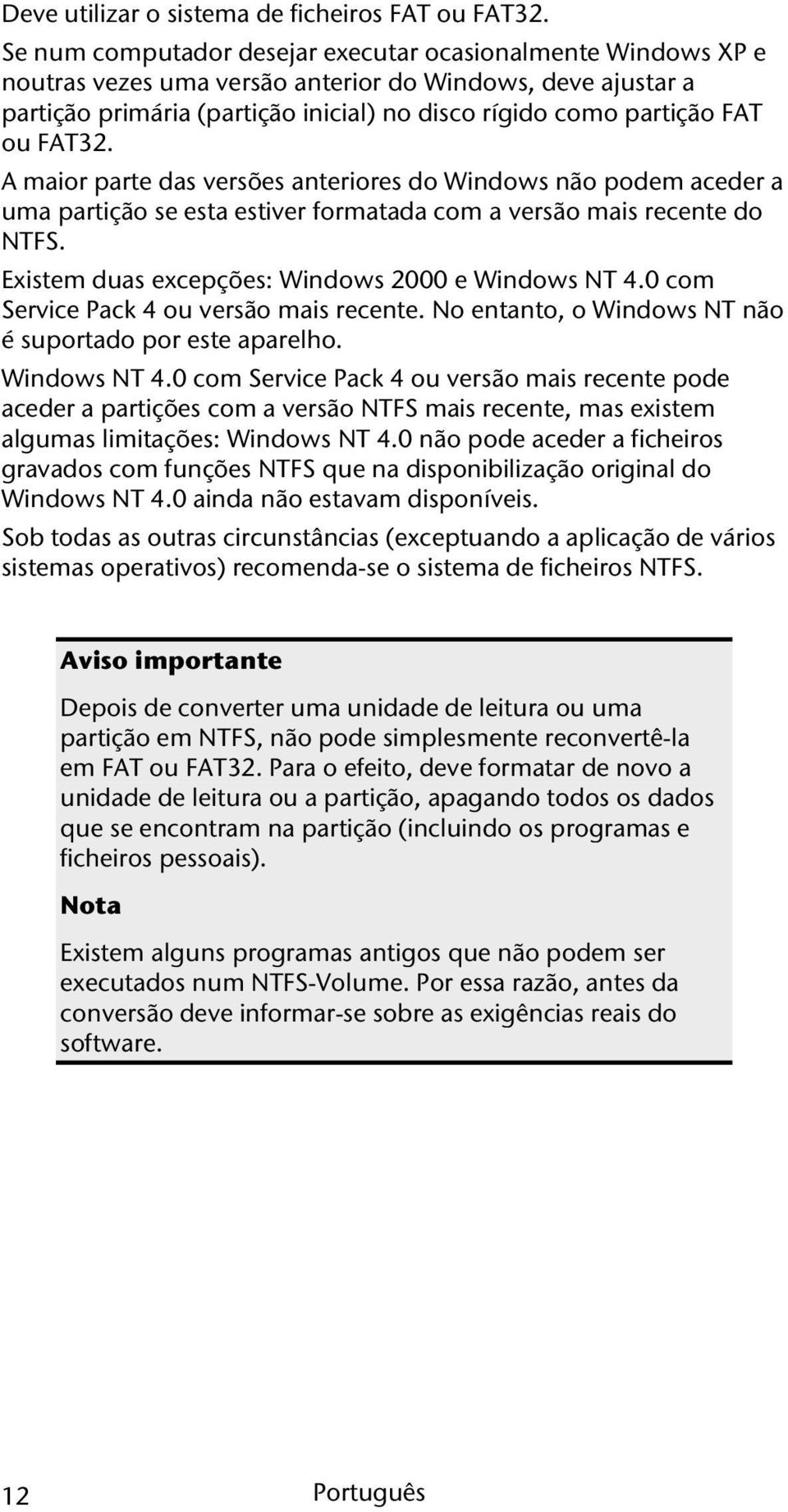 FAT32. A maior parte das versões anteriores do Windows não podem aceder a uma partição se esta estiver formatada com a versão mais recente do NTFS. Existem duas excepções: Windows 2000 e Windows NT 4.