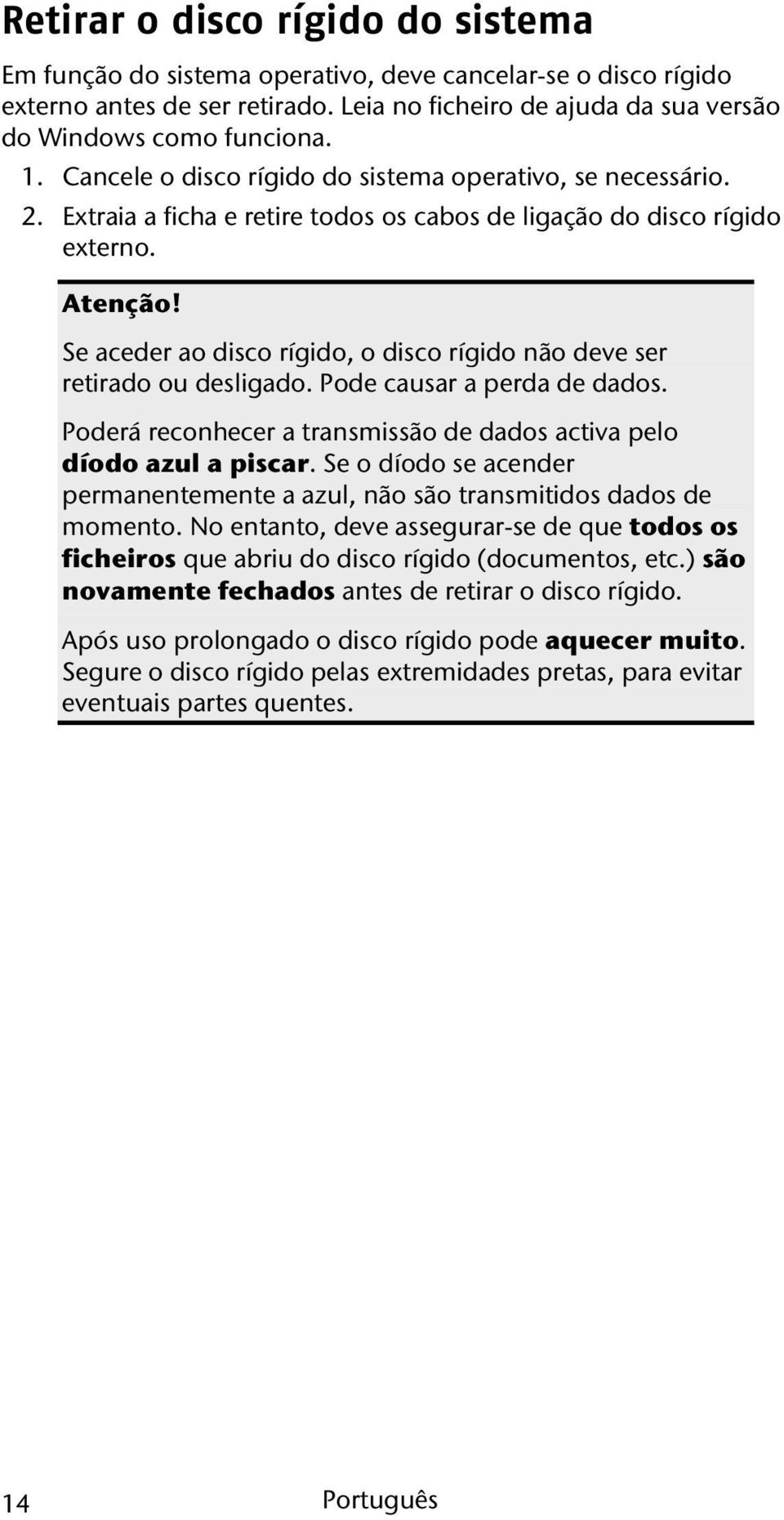 Se aceder ao disco rígido, o disco rígido não deve ser retirado ou desligado. Pode causar a perda de dados. Poderá reconhecer a transmissão de dados activa pelo díodo azul a piscar.