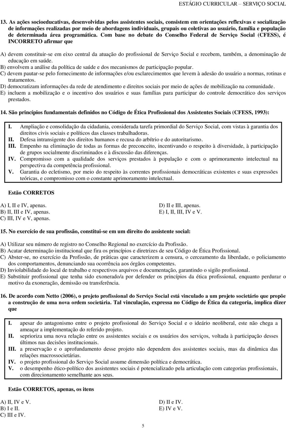 Com base no debate do Conselho Federal de Serviço Social (CFESS), é INCORRETO afirmar que A) devem constituir-se em eixo central da atuação do profissional de Serviço Social e recebem, também, a