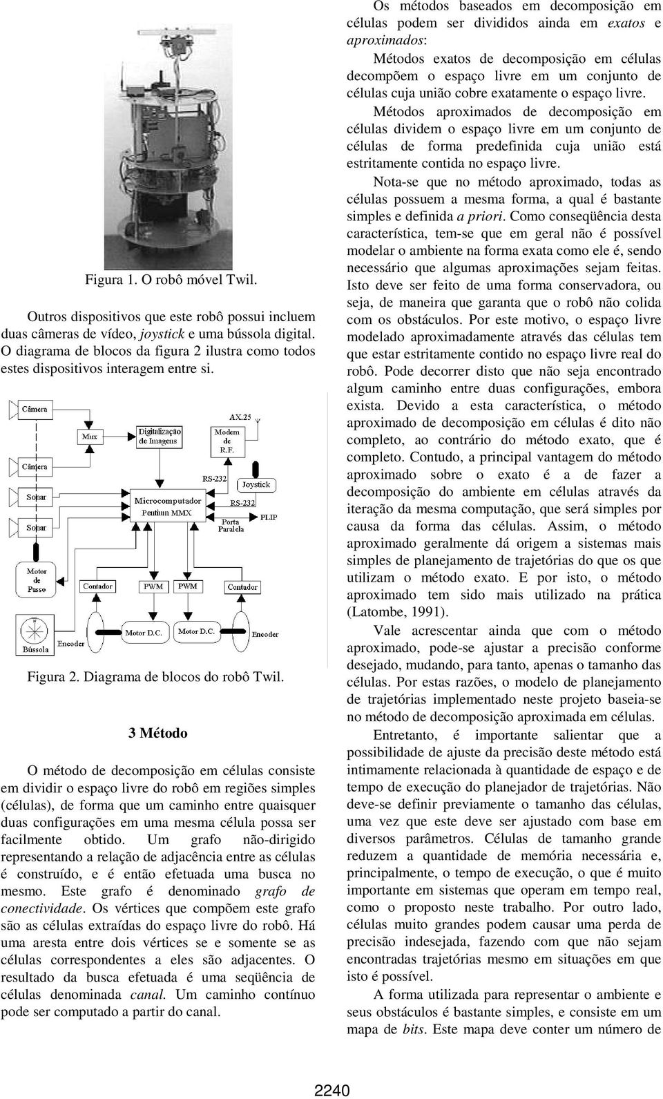 3 Método O método de decomposição em células consiste em dividir o espaço livre do robô em regiões simples (células), de forma que um caminho entre quaisquer duas configurações em uma mesma célula