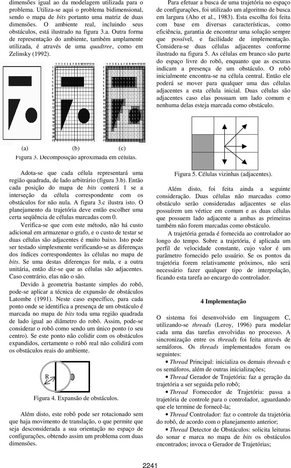 Para efetuar a busca de uma trajetória no espaço de configurações, foi utilizado um algoritmo de busca em largura (Aho et al., 1983).