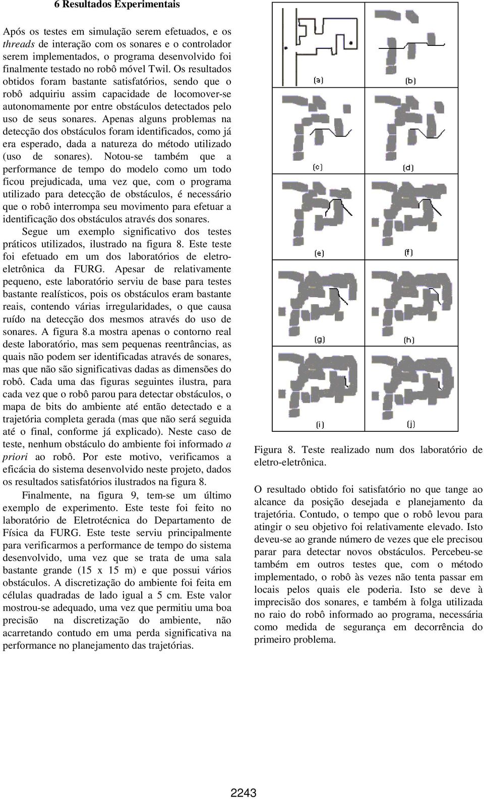 Apenas alguns problemas na detecção dos obstáculos foram identificados, como já era esperado, dada a natureza do método utilizado (uso de sonares).