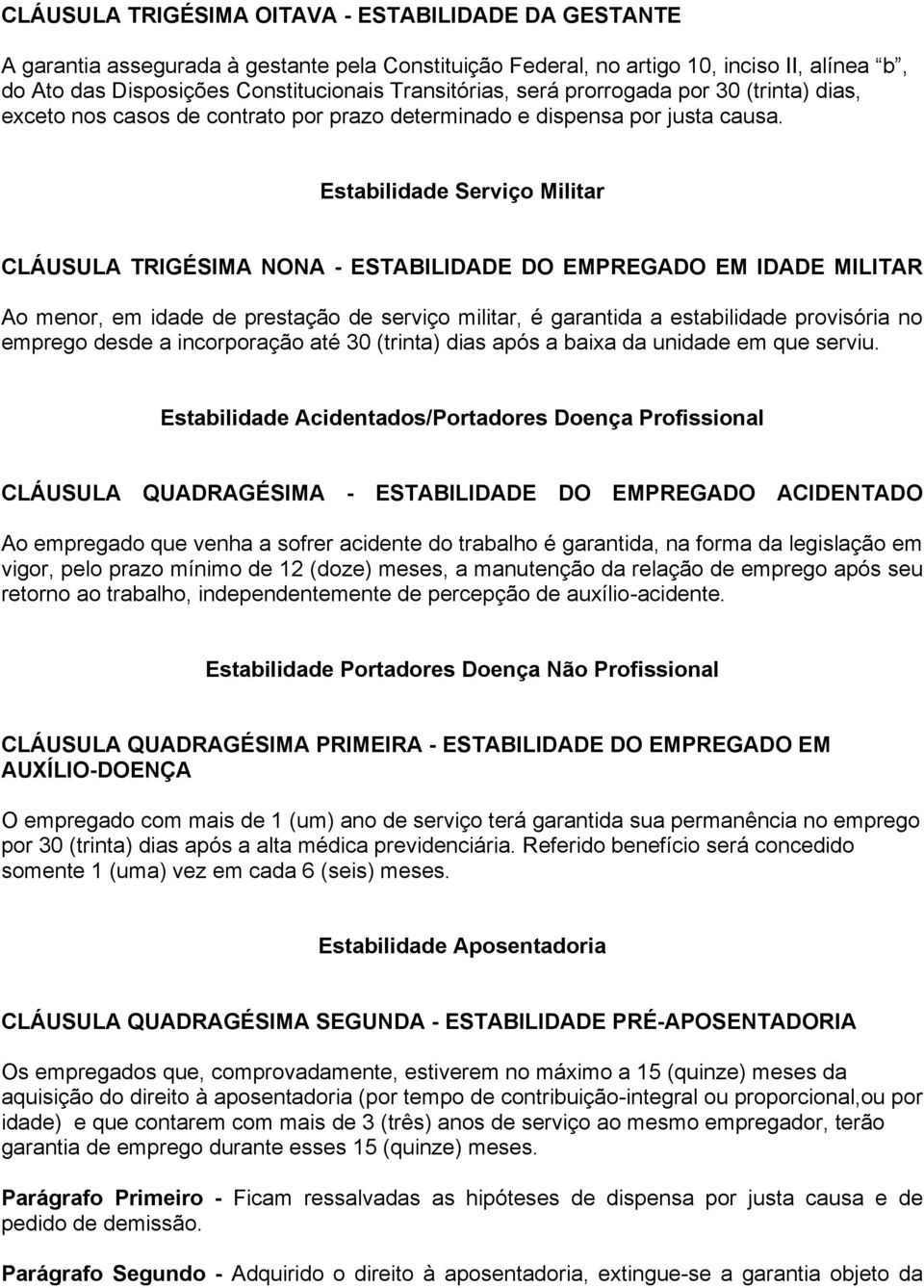 Estabilidade Serviço Militar CLÁUSULA TRIGÉSIMA NONA - ESTABILIDADE DO EMPREGADO EM IDADE MILITAR Ao menor, em idade de prestação de serviço militar, é garantida a estabilidade provisória no emprego