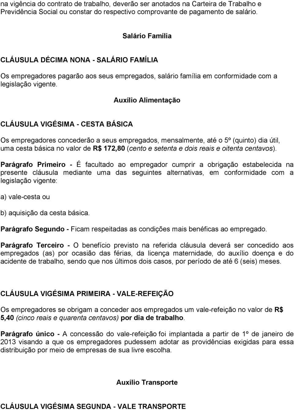 Auxílio Alimentação CLÁUSULA VIGÉSIMA - CESTA BÁSICA Os empregadores concederão a seus empregados, mensalmente, até o 5º (quinto) dia útil, uma cesta básica no valor de R$ 172,80 (cento e setenta e