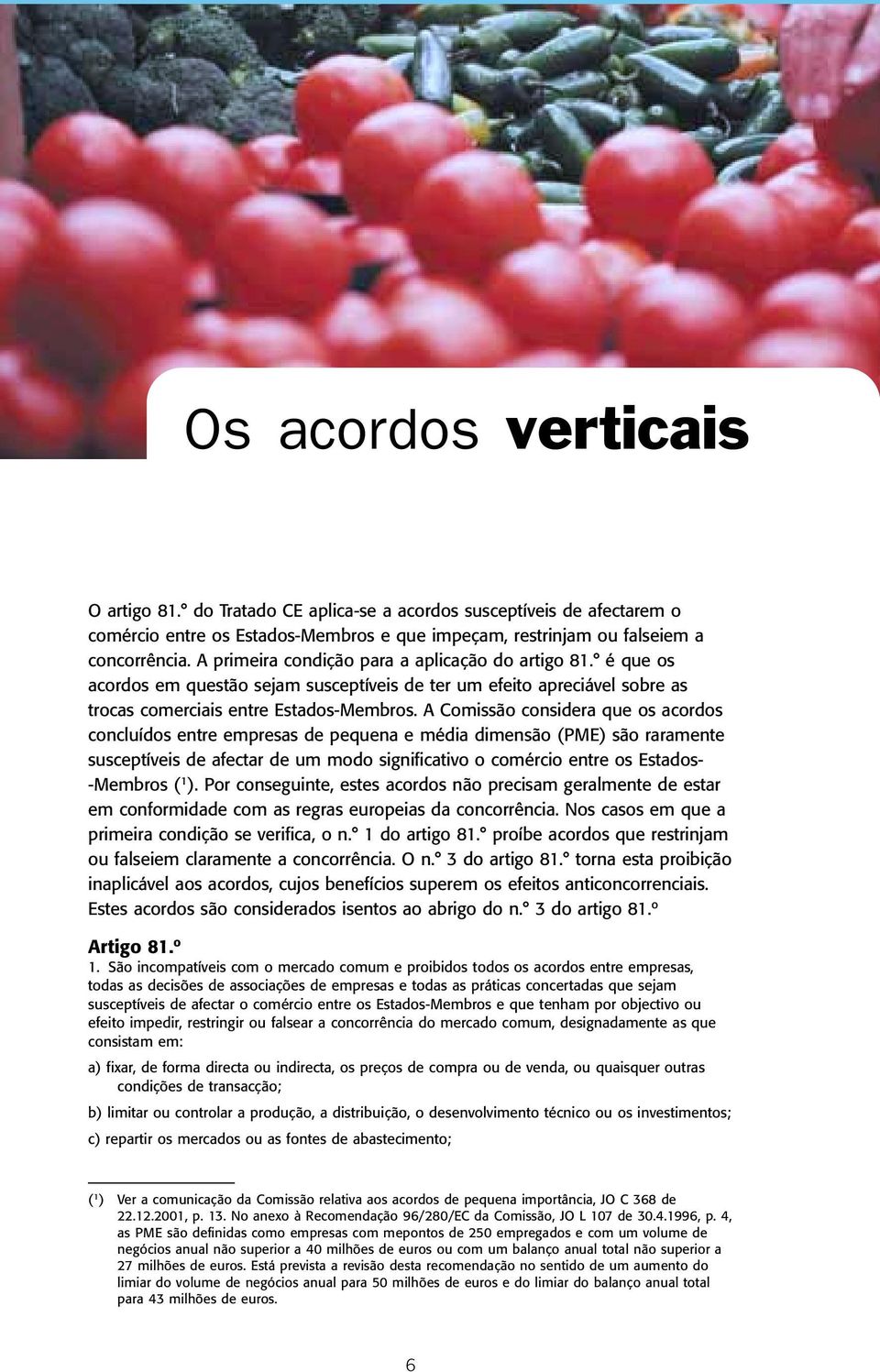 A Comissão considera que os acordos concluídos entre empresas de pequena e média dimensão (PME) são raramente susceptíveis de afectar de um modo significativo o comércio entre os Estados- -Membros (