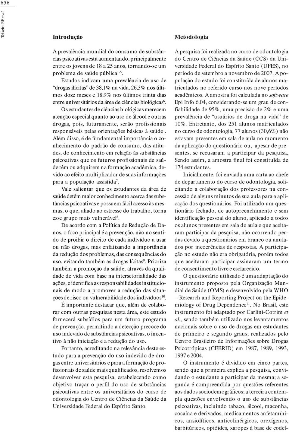 Estudos indicam uma prevalência de uso de drogas ilícitas de 38, na vida, 6,3 nos últimos doze meses e 8,9 nos últimos trinta dias entre universitários da área de ciências biológicas 6.