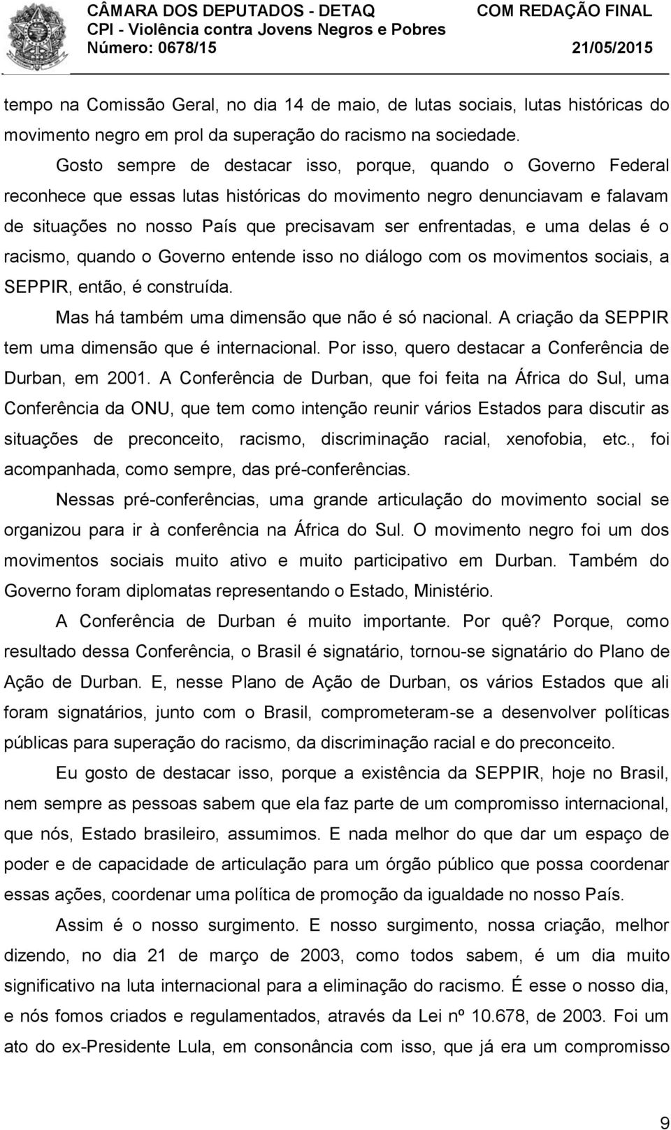 enfrentadas, e uma delas é o racismo, quando o Governo entende isso no diálogo com os movimentos sociais, a SEPPIR, então, é construída. Mas há também uma dimensão que não é só nacional.